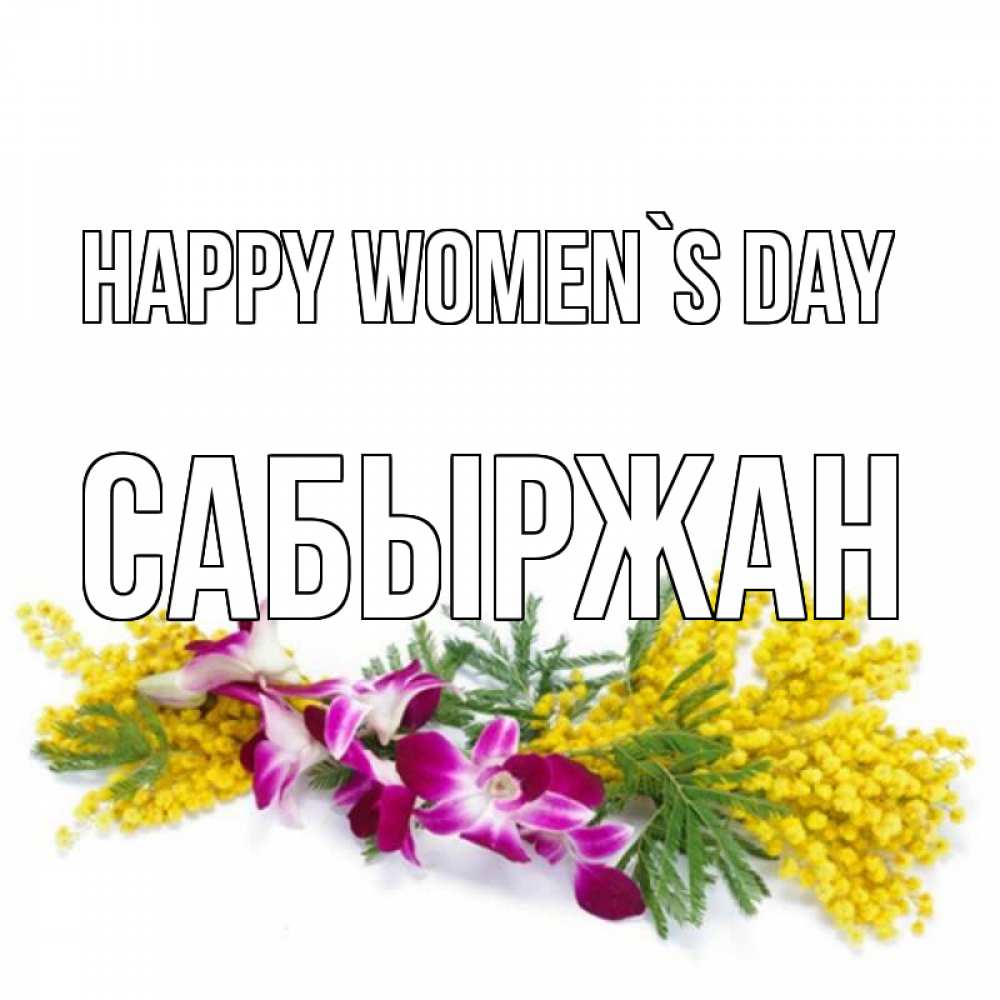 Greetings card с именем, САБЫРЖАН happy women`s day открытка на международный женский день с цветами  1 Greetings with text for free download 